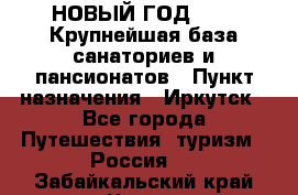 НОВЫЙ ГОД 2022! Крупнейшая база санаториев и пансионатов › Пункт назначения ­ Иркутск - Все города Путешествия, туризм » Россия   . Забайкальский край,Чита г.